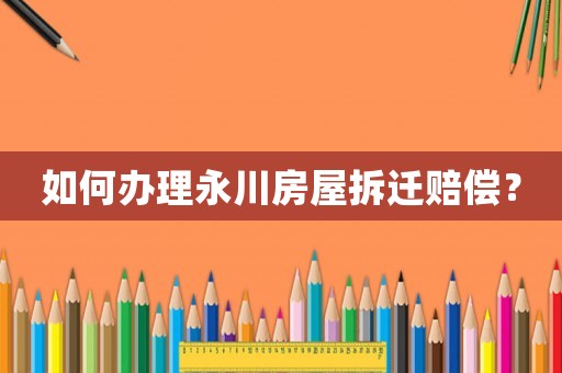 如何辦理永川房屋拆遷賠償？