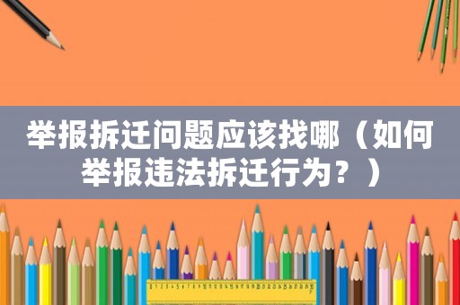 舉報拆遷問題應該找哪（如何舉報違法拆遷行為？）