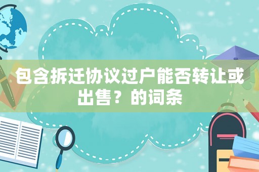包含拆遷協議過戶能否轉讓或出售？的詞條