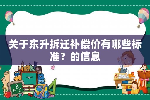 關(guān)于東升拆遷補(bǔ)償價(jià)有哪些標(biāo)準(zhǔn)？的信息