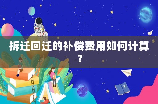 拆遷回遷的補償費用如何計算？