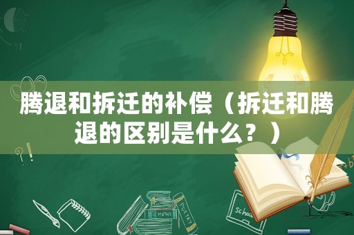 騰退和拆遷的補償（拆遷和騰退的區別是什么？）