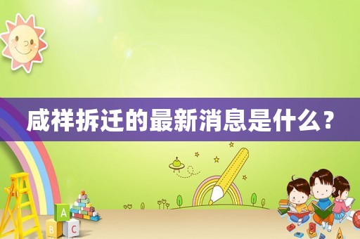 咸祥拆遷的最新消息是什么？