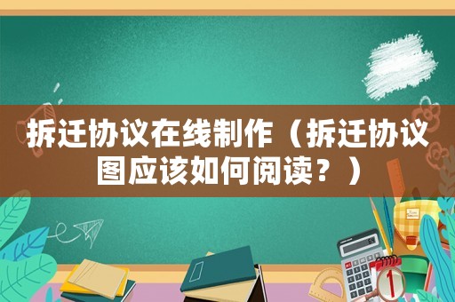 拆遷協議在線制作（拆遷協議圖應該如何閱讀？）