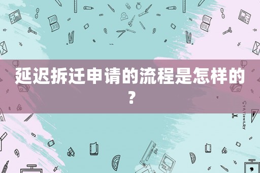 延遲拆遷申請的流程是怎樣的？
