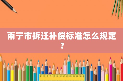 南寧市拆遷補償標準怎么規定？