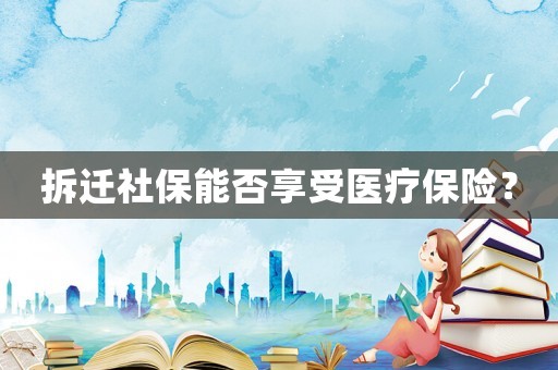 拆遷社保能否享受醫療保險？