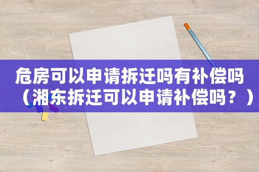 危房可以申請拆遷嗎有補償嗎（湘東拆遷可以申請補償嗎？）
