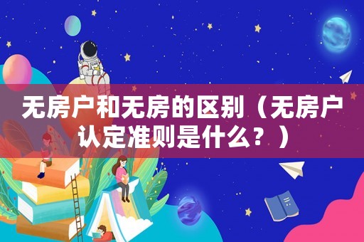 無房戶和無房的區(qū)別（無房戶認(rèn)定準(zhǔn)則是什么？）