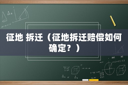征地 拆遷（征地拆遷賠償如何確定？）