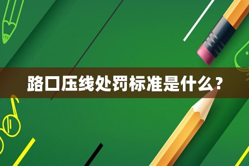 路口壓線處罰標準是什么？