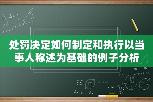 處罰決定如何制定和執行以當事人稱述為基礎的例子分析