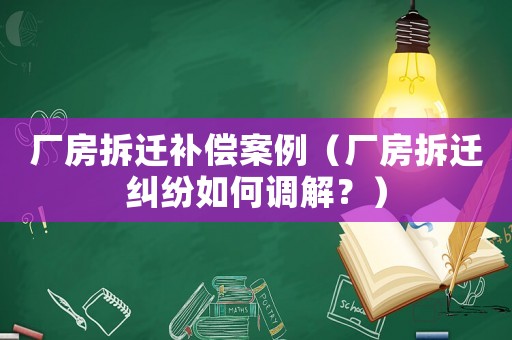 廠房拆遷補償案例（廠房拆遷糾紛如何調(diào)解？）