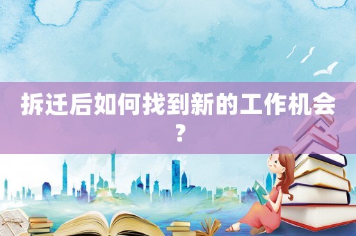 拆遷后如何找到新的工作機會？