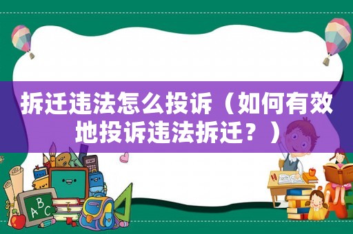 拆遷違法怎么投訴（如何有效地投訴違法拆遷？）