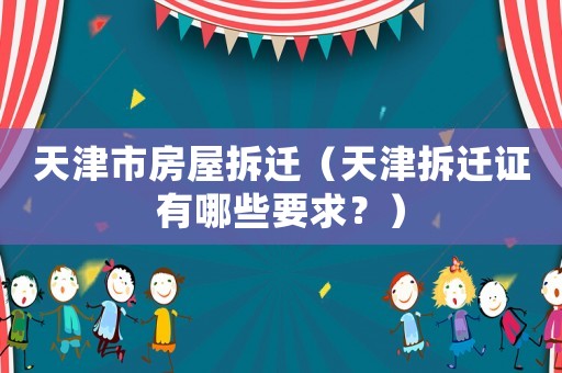 天津市房屋拆遷（天津拆遷證有哪些要求？）