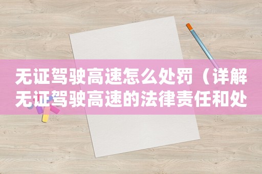 無證駕駛高速怎么處罰（詳解無證駕駛高速的法律責任和處罰措施）