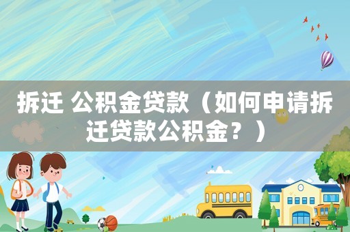 拆遷 公積金貸款（如何申請拆遷貸款公積金？）