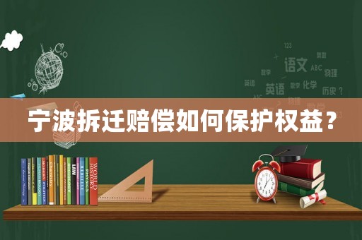 寧波拆遷賠償如何保護權益？