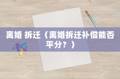 離婚 拆遷（離婚拆遷補償能否平分？）