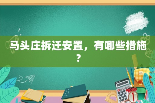 馬頭莊拆遷安置，有哪些措施？