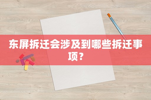 東屏拆遷會涉及到哪些拆遷事項？