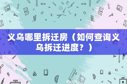 義烏哪里拆遷房（如何查詢義烏拆遷進度？）