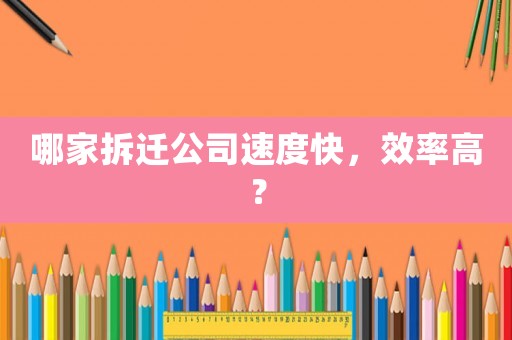 哪家拆遷公司速度快，效率高？