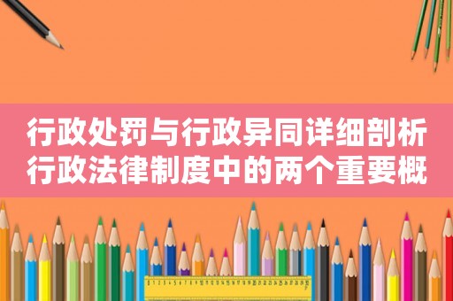 行政處罰與行政異同詳細剖析行政法律制度中的兩個重要概念