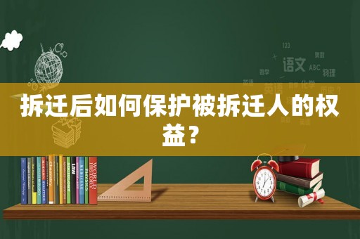 拆遷后如何保護被拆遷人的權益？