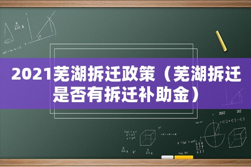 2021蕪湖拆遷政策（蕪湖拆遷是否有拆遷補助金）