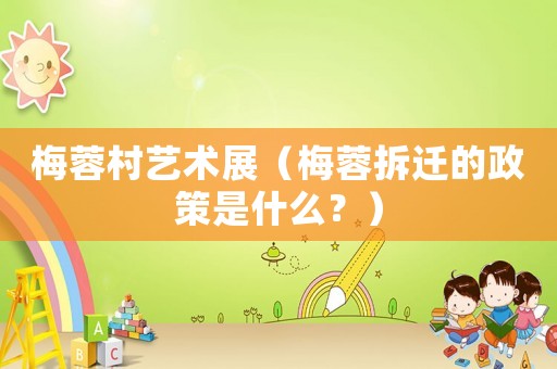 梅蓉村藝術展（梅蓉拆遷的政策是什么？）