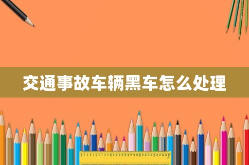 交通事故車輛黑車怎么處理