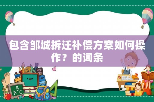 包含鄒城拆遷補償方案如何操作？的詞條