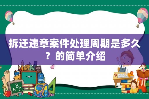 拆遷違章案件處理周期是多久？的簡單介紹