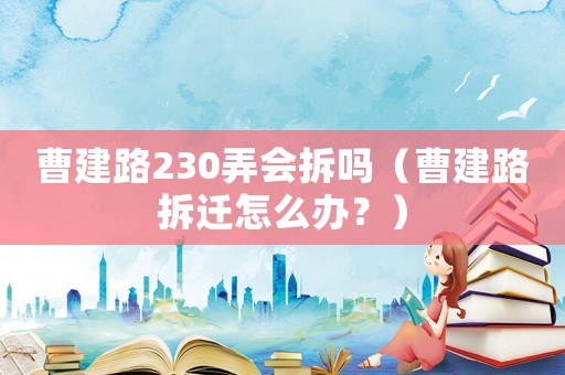 曹建路230弄會(huì)拆嗎（曹建路拆遷怎么辦？）