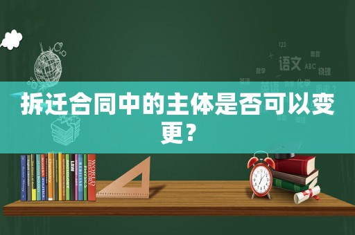 拆遷合同中的主體是否可以變更？