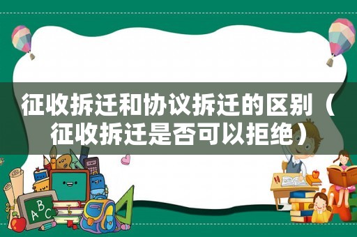 征收拆遷和協議拆遷的區別（征收拆遷是否可以拒絕）