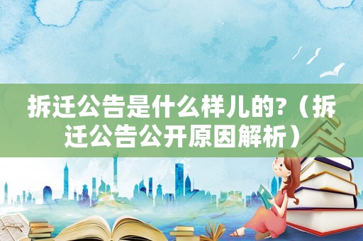 拆遷公告是什么樣兒的?（拆遷公告公開原因解析）