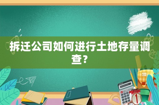 拆遷公司如何進行土地存量調查？