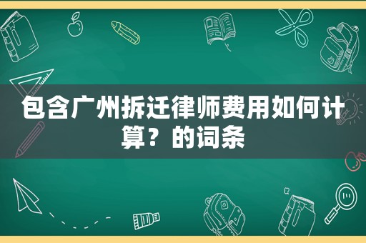 包含廣州拆遷律師費(fèi)用如何計(jì)算？的詞條