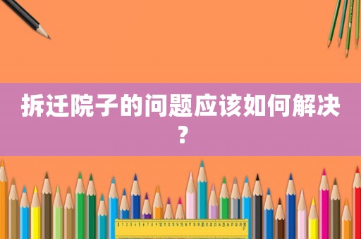 拆遷院子的問題應該如何解決？