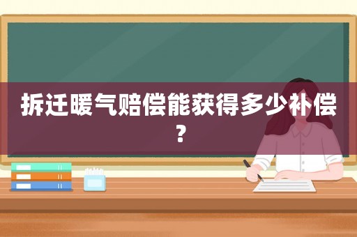 拆遷暖氣賠償能獲得多少補(bǔ)償？