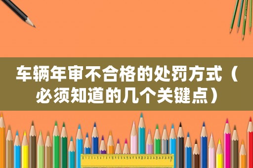 車輛年審不合格的處罰方式（必須知道的幾個關鍵點）