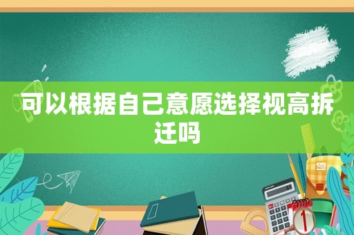 可以根據(jù)自己意愿選擇視高拆遷嗎
