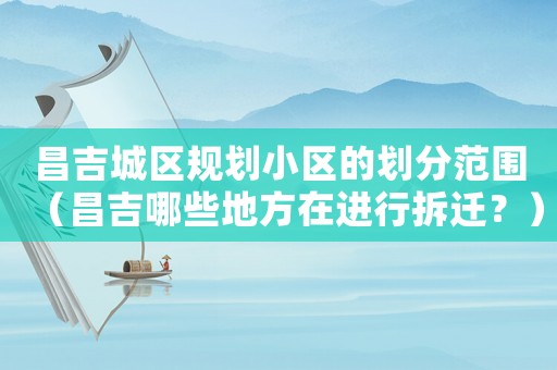 昌吉城區規劃小區的劃分范圍（昌吉哪些地方在進行拆遷？）