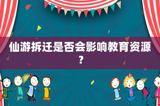 仙游拆遷是否會影響教育資源？