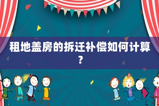 租地蓋房的拆遷補償如何計算？