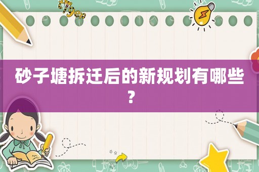 砂子塘拆遷后的新規劃有哪些？