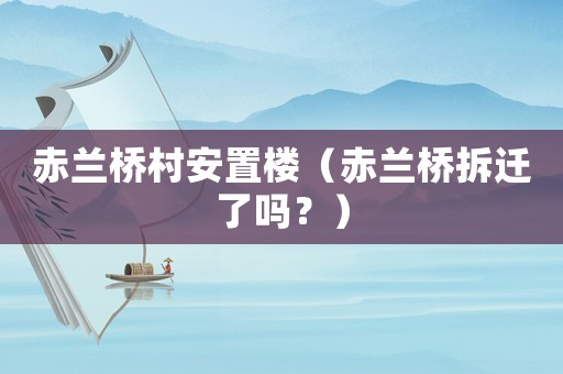 赤蘭橋村安置樓（赤蘭橋拆遷了嗎？）